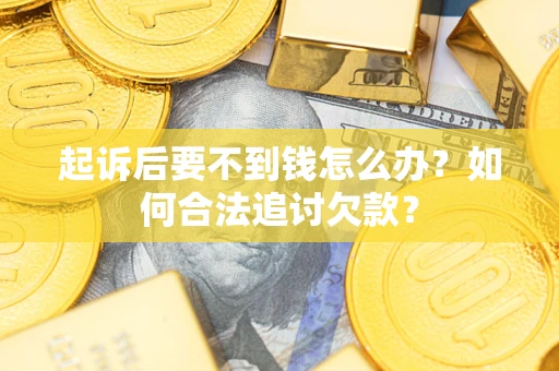 武汉起诉后要不到钱怎么办？如何合法追讨欠款？
