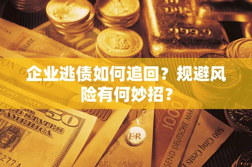 武汉企业逃债如何追回？规避风险有何妙招？