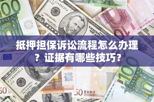 武汉抵押担保诉讼流程怎么办理？证据有哪些技巧？