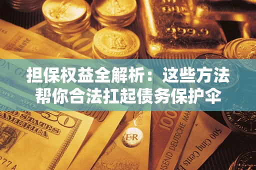 武汉担保权益全解析：这些方法帮你合法扛起债务保护伞