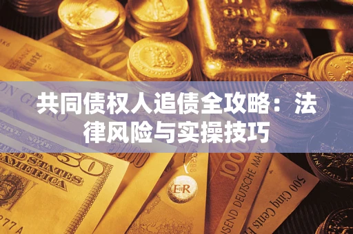 武汉共同债权人追债全攻略：法律风险与实操技巧