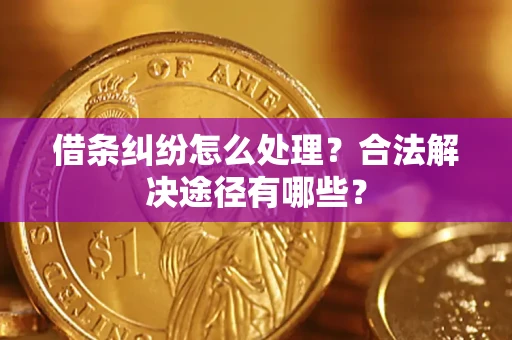 武汉借条纠纷怎么处理？合法解决途径有哪些？