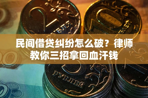 武汉民间借贷纠纷怎么破？律师教你三招拿回血汗钱