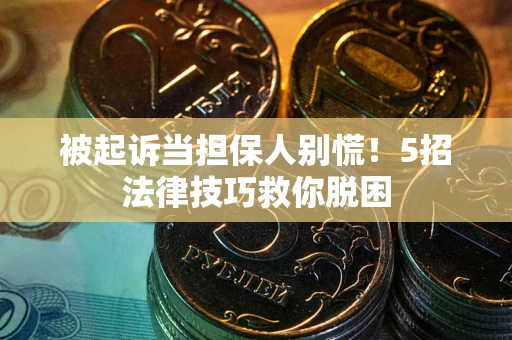 武汉被起诉当担保人别慌！5招法律技巧救你脱困
