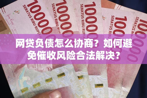 武汉网贷负债怎么协商？如何避免催收风险合法解决？
