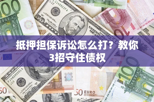 武汉抵押担保诉讼怎么打？教你3招守住债权