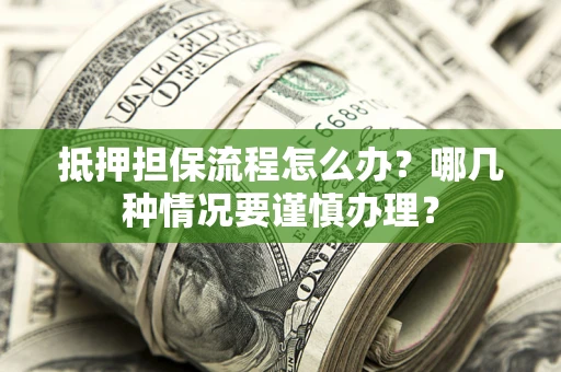 武汉抵押担保流程怎么办？哪几种情况要谨慎办理？