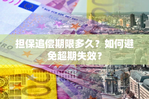 武汉担保追偿期限多久?如何避免超期失效? 武汉担保追偿期限多久?如何避免超期失效?