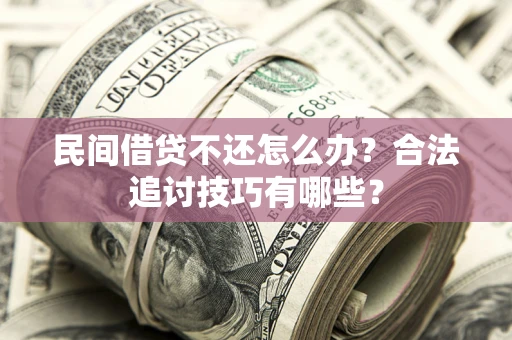 武汉民间借贷不还怎么办？合法追讨技巧有哪些？