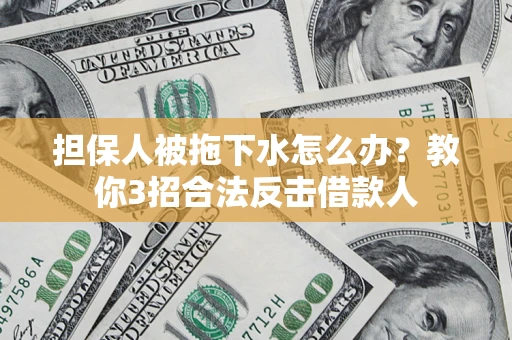 武汉担保人被拖下水怎么办？教你3招合法反击借款人