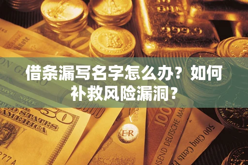 武汉借条漏写名字怎么办？如何补救风险漏洞？