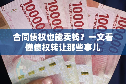 武汉合同债权也能卖钱？一文看懂债权转让那些事儿