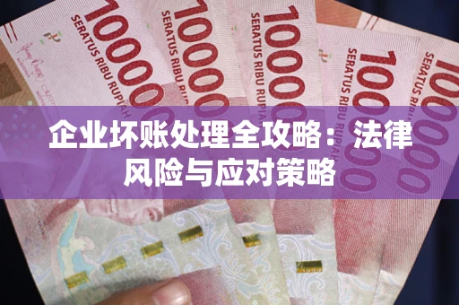 武汉企业坏账处理全攻略：法律风险与应对策略