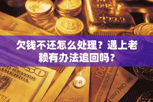 武汉欠钱不还怎么处理？遇上老赖有办法追回吗？