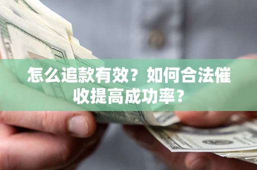武汉怎么追款有效？如何合法催收提高成功率？