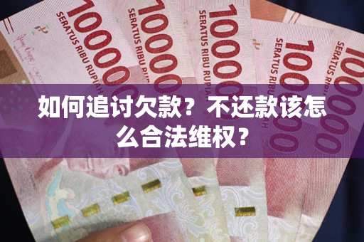 武汉如何追讨欠款？不还款该怎么合法维权？