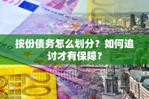 武汉按份债务怎么划分？如何追讨才有保障？