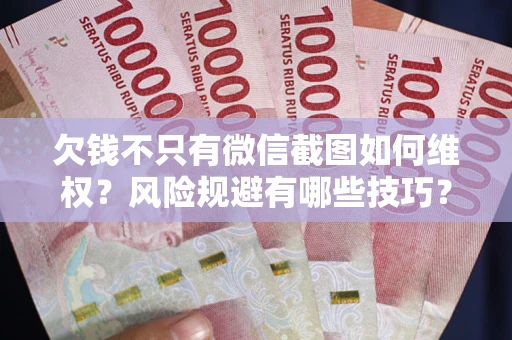 武汉欠钱不只有微信截图如何维权？风险规避有哪些技巧？