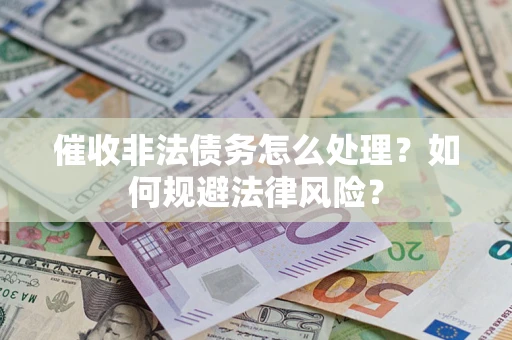 武汉催收非法债务怎么处理？如何规避法律风险？