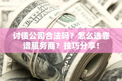 武汉讨债公司合法吗？怎么选靠谱服务商？技巧分享！