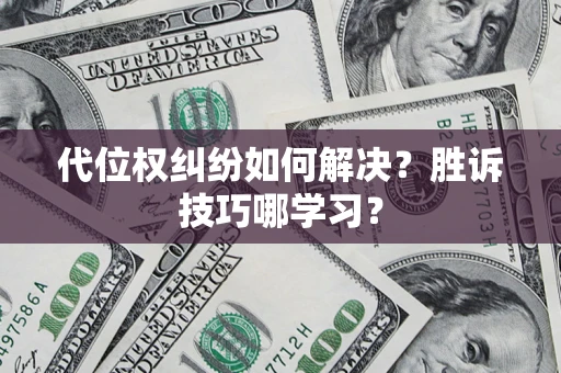 武汉代位权纠纷如何解决？胜诉技巧哪学习？