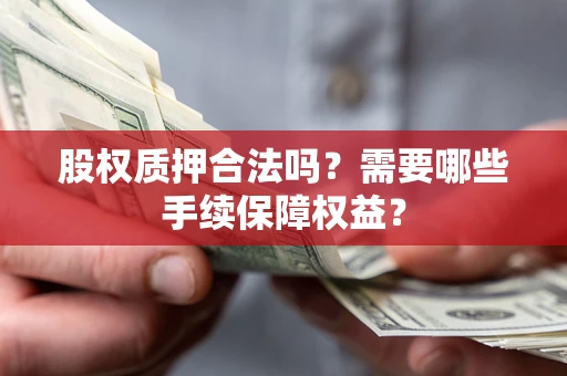 武汉股权质押合法吗？需要哪些手续保障权益？