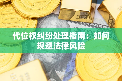 武汉代位权纠纷处理指南:如何规避法律风险 武汉代位权纠纷处理指南:如何规避法律风险
