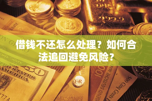 武汉借钱不还怎么处理？如何合法追回避免风险？