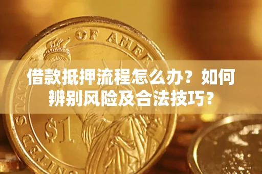 武汉借款抵押流程怎么办？如何辨别风险及合法技巧？