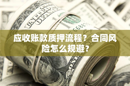 武汉应收账款质押流程？合同风险怎么规避？
