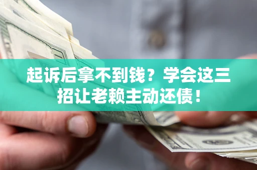 武汉起诉后拿不到钱？学会这三招让老赖主动还债！