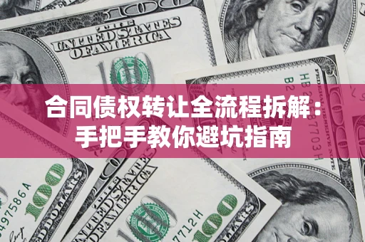 武汉合同债权转让全流程拆解：手把手教你避坑指南