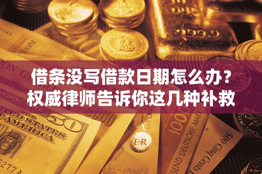 武汉借条没写借款日期怎么办？权威律师告诉你这几种补救方法！
