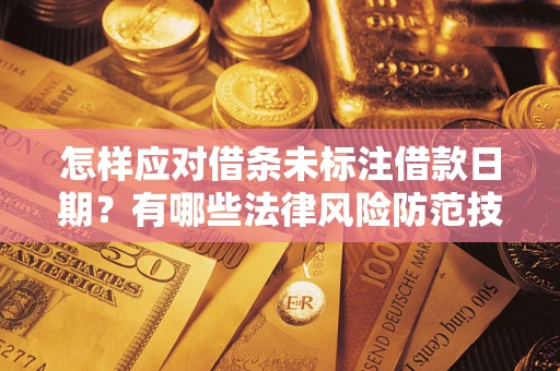 武汉怎样应对借条未标注借款日期？有哪些法律风险防范技巧？