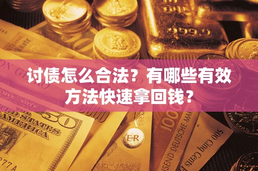 武汉讨债怎么合法？有哪些有效方法快速拿回钱？