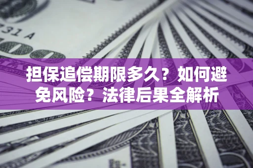 武汉担保追偿期限多久？如何避免风险？法律后果全解析