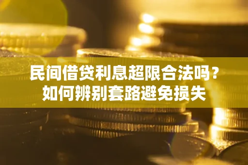 武汉民间借贷利息超限合法吗？如何辨别套路避免损失