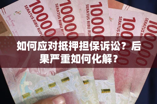 武汉如何应对抵押担保诉讼？后果严重如何化解？
