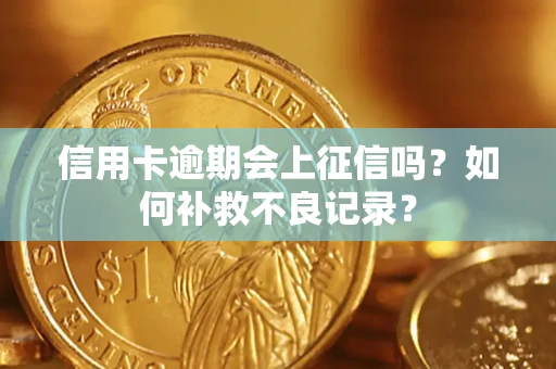 武汉信用卡逾期会上征信吗？如何补救不良记录？