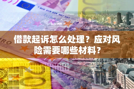 武汉借款起诉怎么处理？应对风险需要哪些材料？