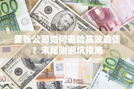 武汉要账公司如何避险高效追债？末尾附避坑指南