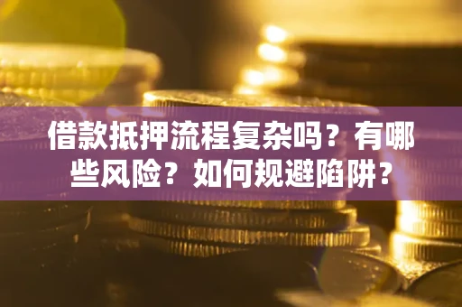 武汉借款抵押流程复杂吗？有哪些风险？如何规避陷阱？