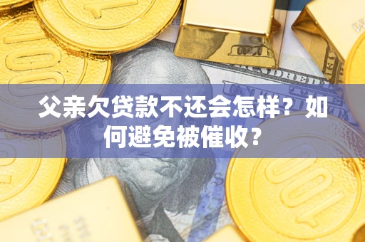 武汉父亲欠贷款不还会怎样？如何避免被催收？