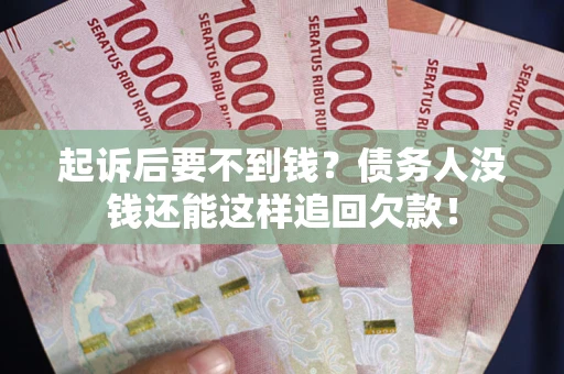 武汉起诉后要不到钱？债务人没钱还能这样追回欠款！