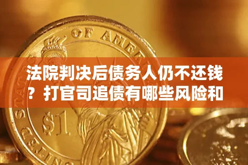 武汉法院判决后债务人仍不还钱？打官司追债有哪些风险和技巧？
