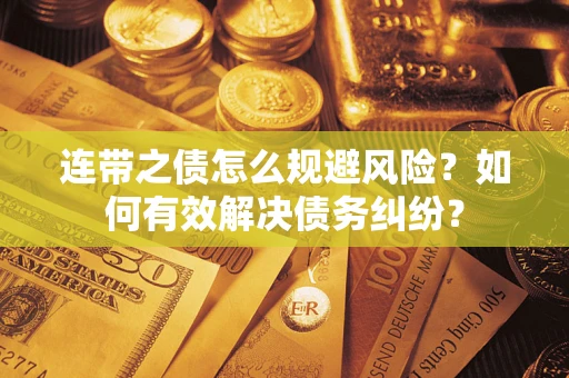武汉连带之债怎么规避风险？如何有效解决债务纠纷？