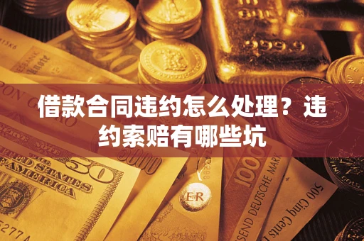 武汉借款合同违约怎么处理？违约索赔有哪些坑