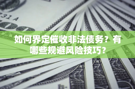武汉如何界定催收非法债务？有哪些规避风险技巧？