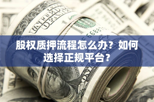 武汉股权质押流程怎么办？如何选择正规平台？