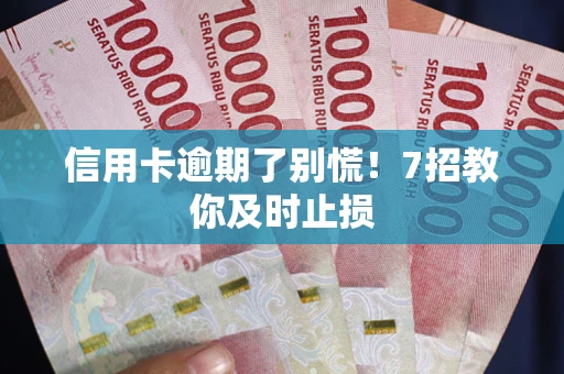 武汉信用卡逾期了别慌！7招教你及时止损